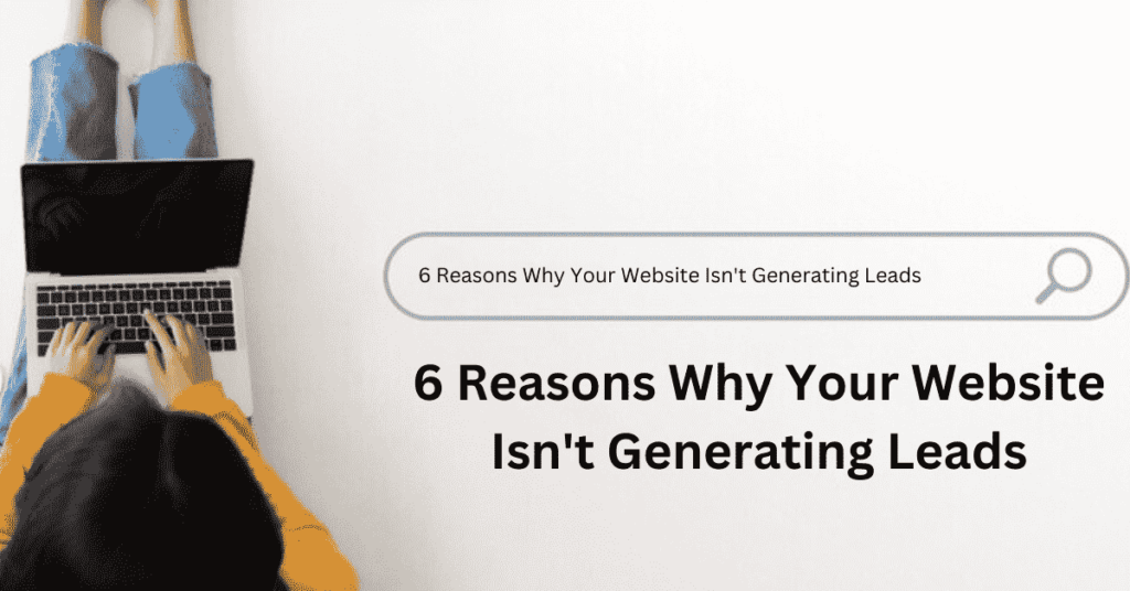 6 Reasons Why Your Website Isn’t Generating Leads