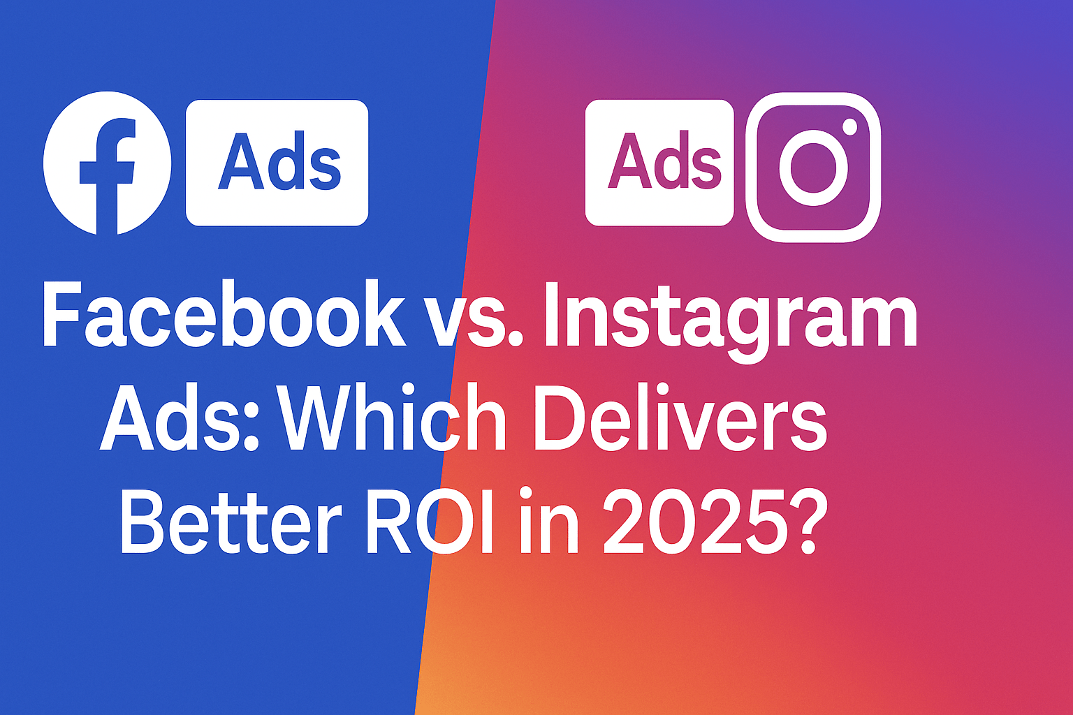 Facebook vs. Instagram Ads: Which Delivers Better ROI in 2025?